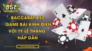 Baccarat B52 - Game bài kinh điển với tỷ lệ thắng hấp dẫn