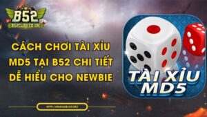 Cách chơi Tài Xỉu MD5 tại B52 chi tiết, dễ hiểu cho Newbie