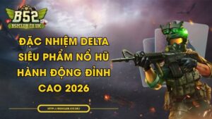 Đặc Nhiệm DELTA - Siêu phẩm nổ hũ hành động đỉnh cao 2026