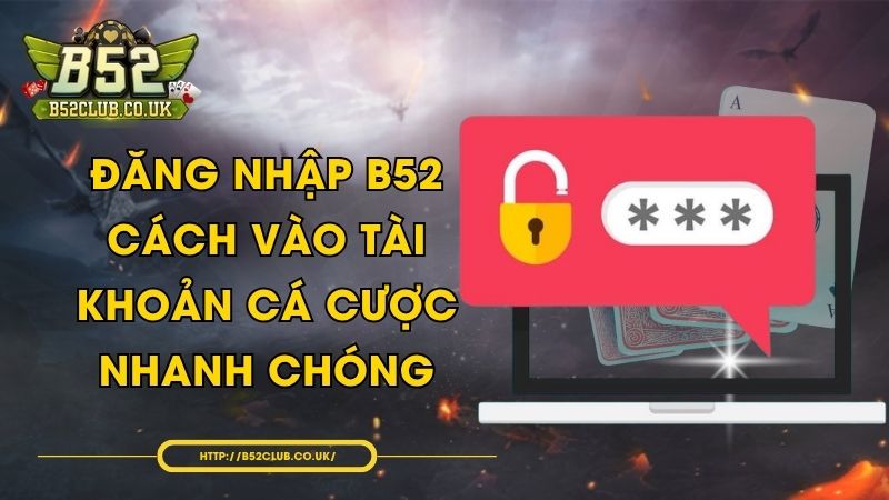 Đăng nhập B52 - Cách vào tài khoản cá cược nhanh chóng