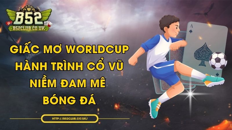Giấc Mơ WorldCup - Hành trình cổ vũ niềm đam mê bóng đá