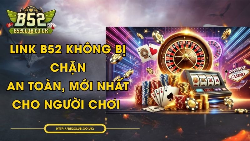 Link B52 không bị chặn an toàn, mới nhất cho người chơi