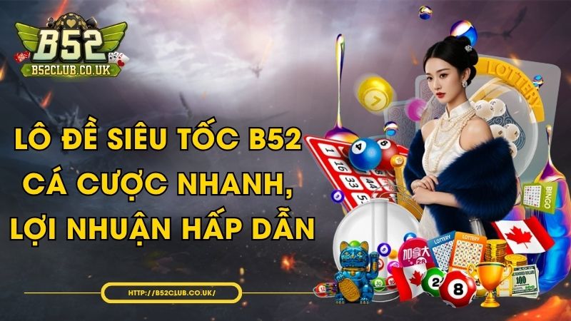 Lô đề siêu tốc B52 - Cá cược nhanh, lợi nhuận hấp dẫn