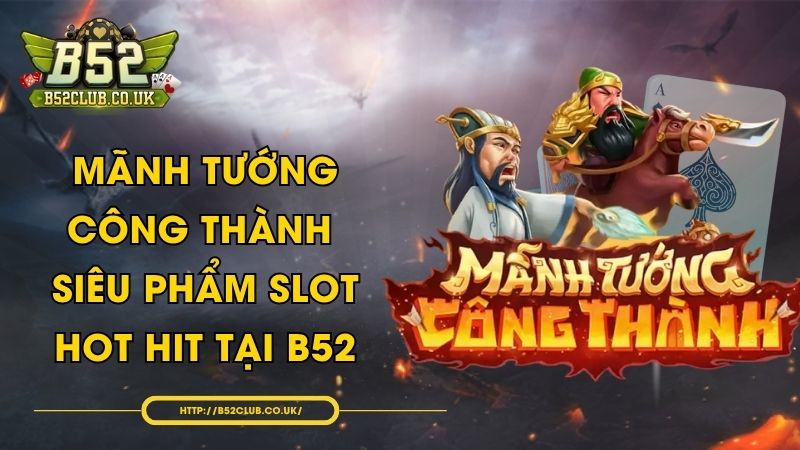 Mãnh Tướng Công Thành - Siêu phẩm slot hot hit tại B52