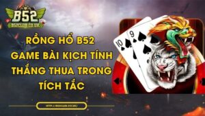 Rồng Hổ B52 - Game bài kịch tính, thắng thua trong tích tắc